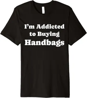 I'm Addicted to Buying Handbags Funny Handbags Lover Premium T-Shirt